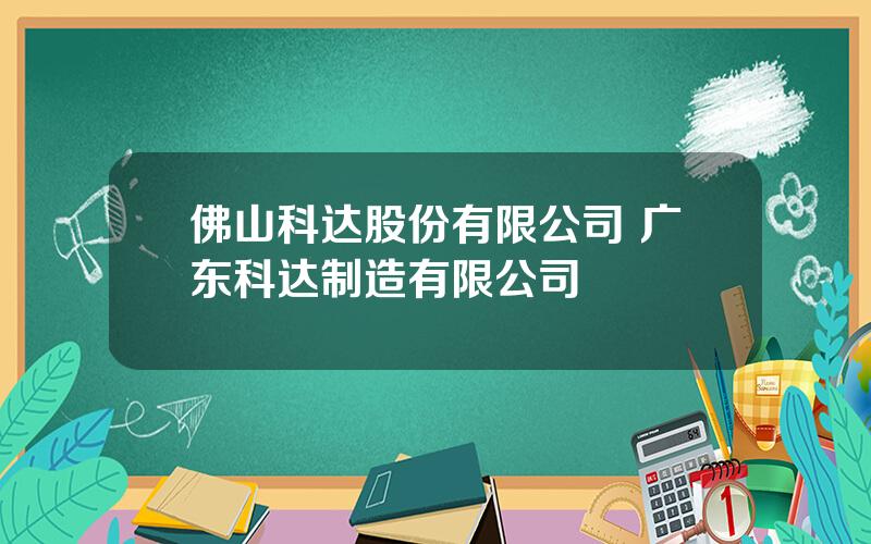 佛山科达股份有限公司 广东科达制造有限公司